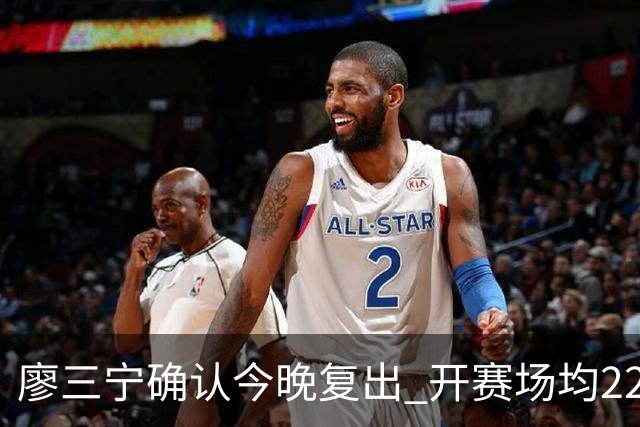 廖三宁确认今晚复出 开赛场均22分命中率高达60.5%